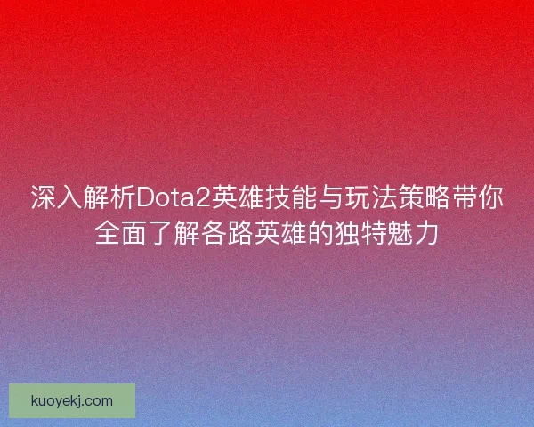 深入解析Dota2英雄技能与玩法策略带你全面了解各路英雄的独特魅力