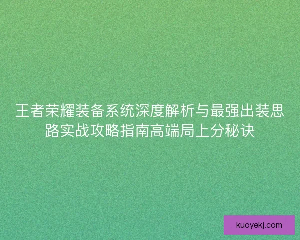 王者荣耀装备系统深度解析与最强出装思路实战攻略指南高端局上分秘诀