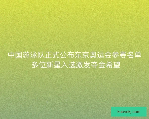 中国游泳队正式公布东京奥运会参赛名单 多位新星入选激发夺金希望